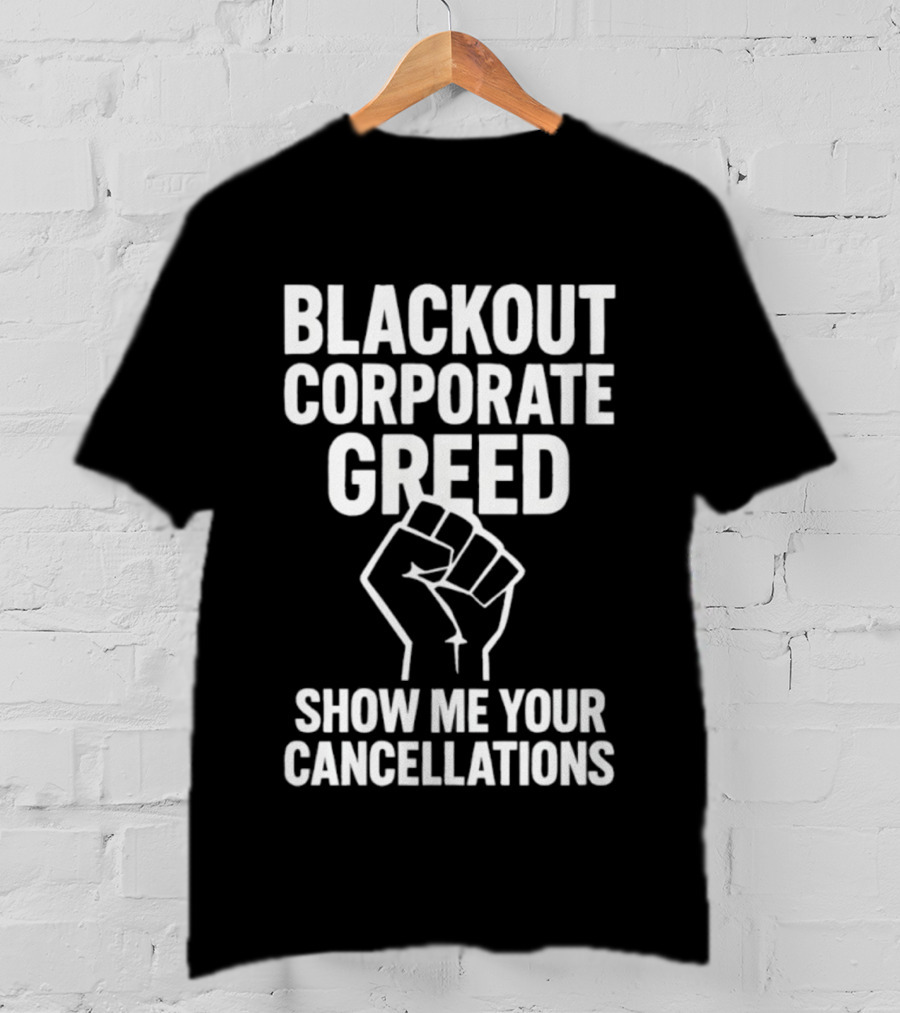 Blackout Corporate Greed Show ME Your Cancellations Fist Image T-Shirt