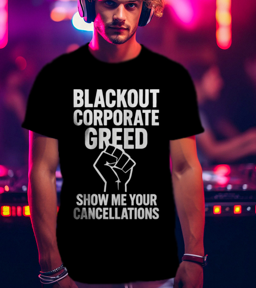 Blackout Corporate Greed Show ME Your Cancellations Fist Image T-Shirt