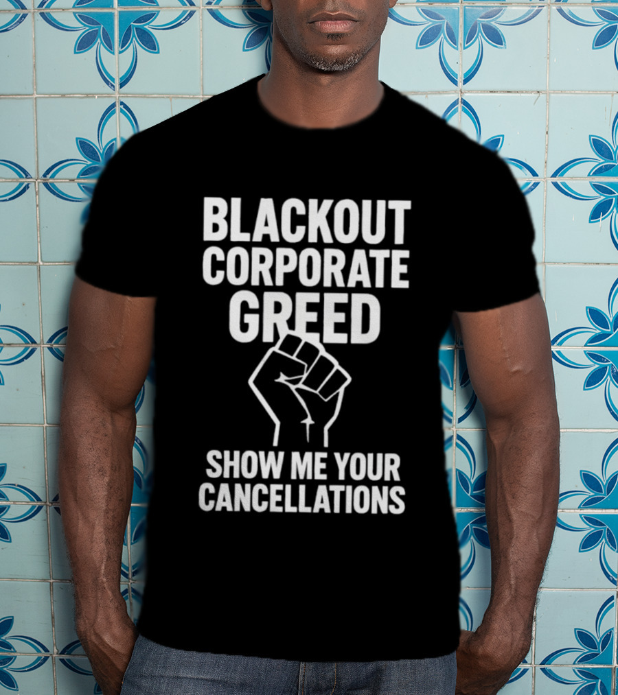 Blackout Corporate Greed Show ME Your Cancellations Fist Image T-Shirt
