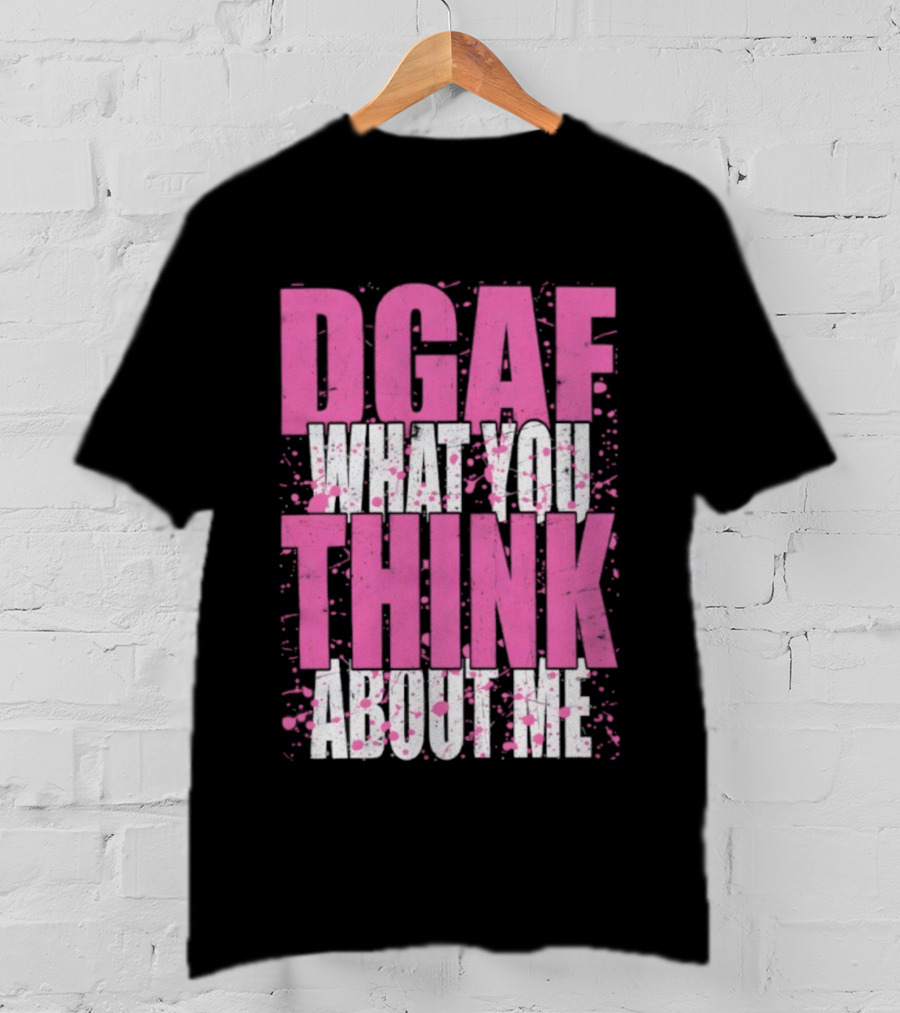 DGAF What You Think About Me Bold Pink And White Text T-Shirt