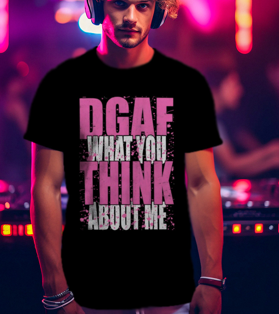 DGAF What You Think About Me Bold Pink And White Text T-Shirt