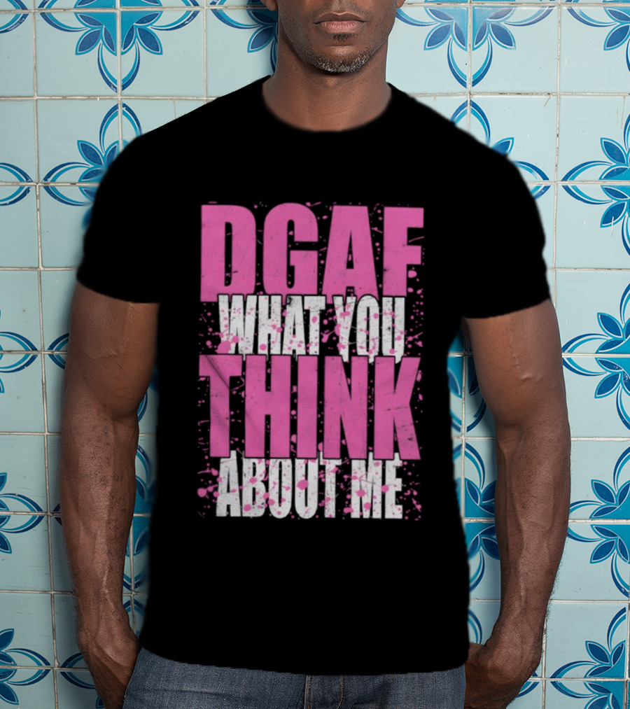 DGAF What You Think About Me Bold Pink And White Text T-Shirt