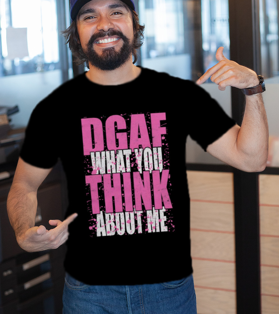DGAF What You Think About Me Bold Pink And White Text T-Shirt