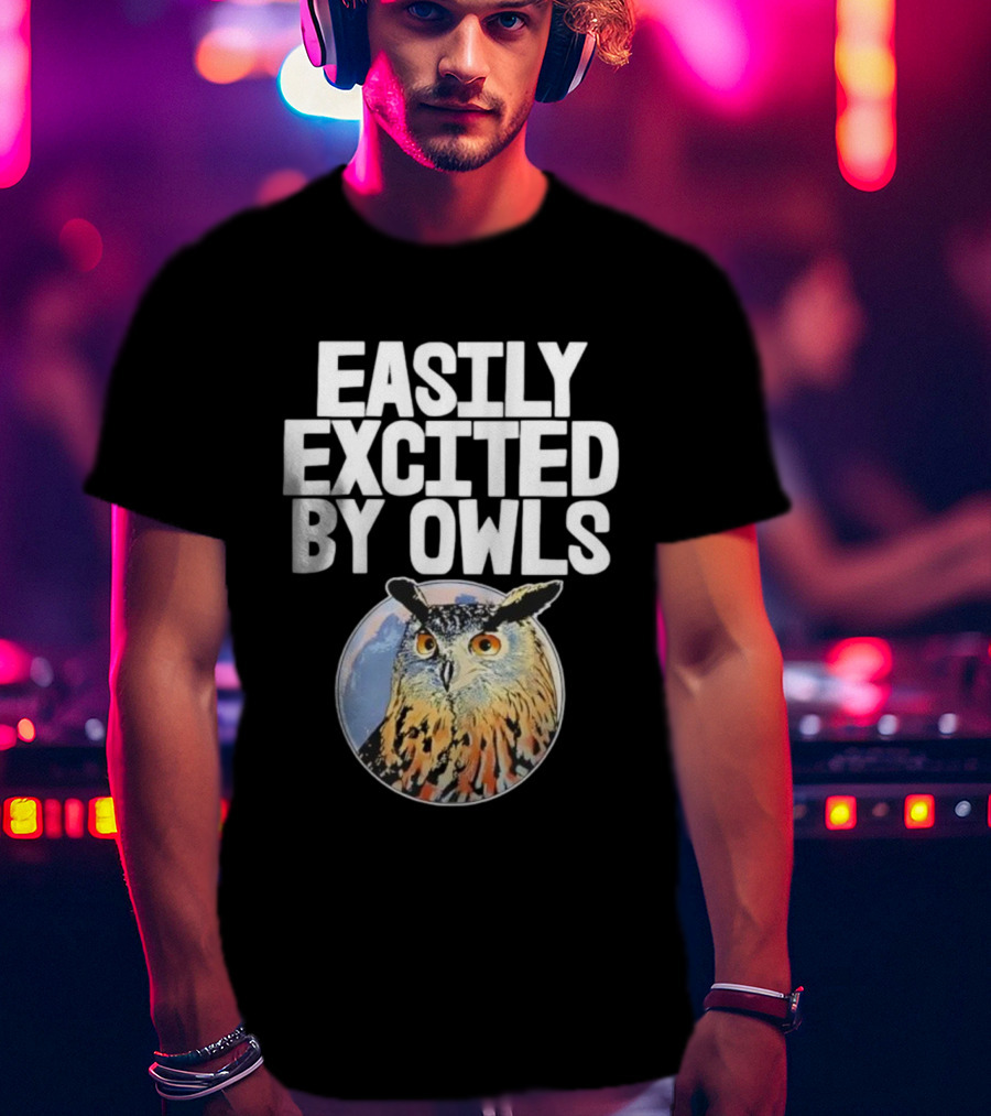 Easily Excited By Owls Bird Enthusiast Funny Owl Art T-Shirt