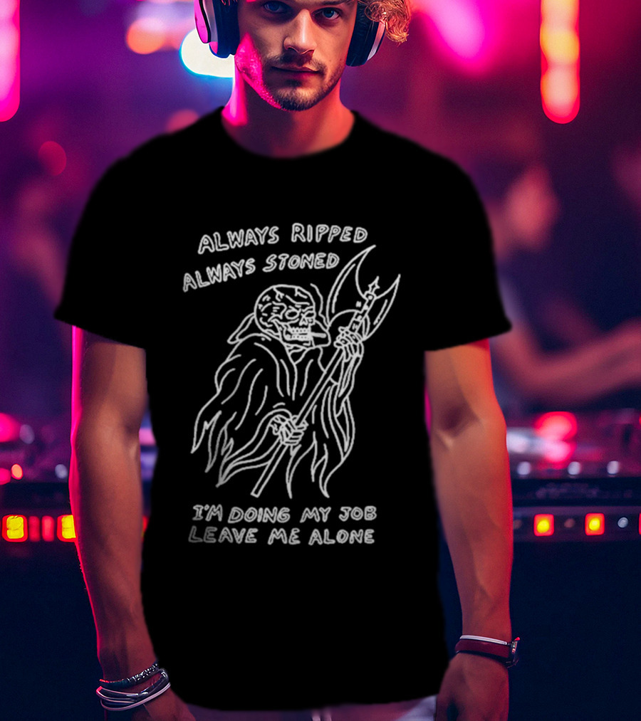 Always Ripped Always Stoned Skeleton With Axe I'm Doing My Job Leave Me Alone T-Shirt
