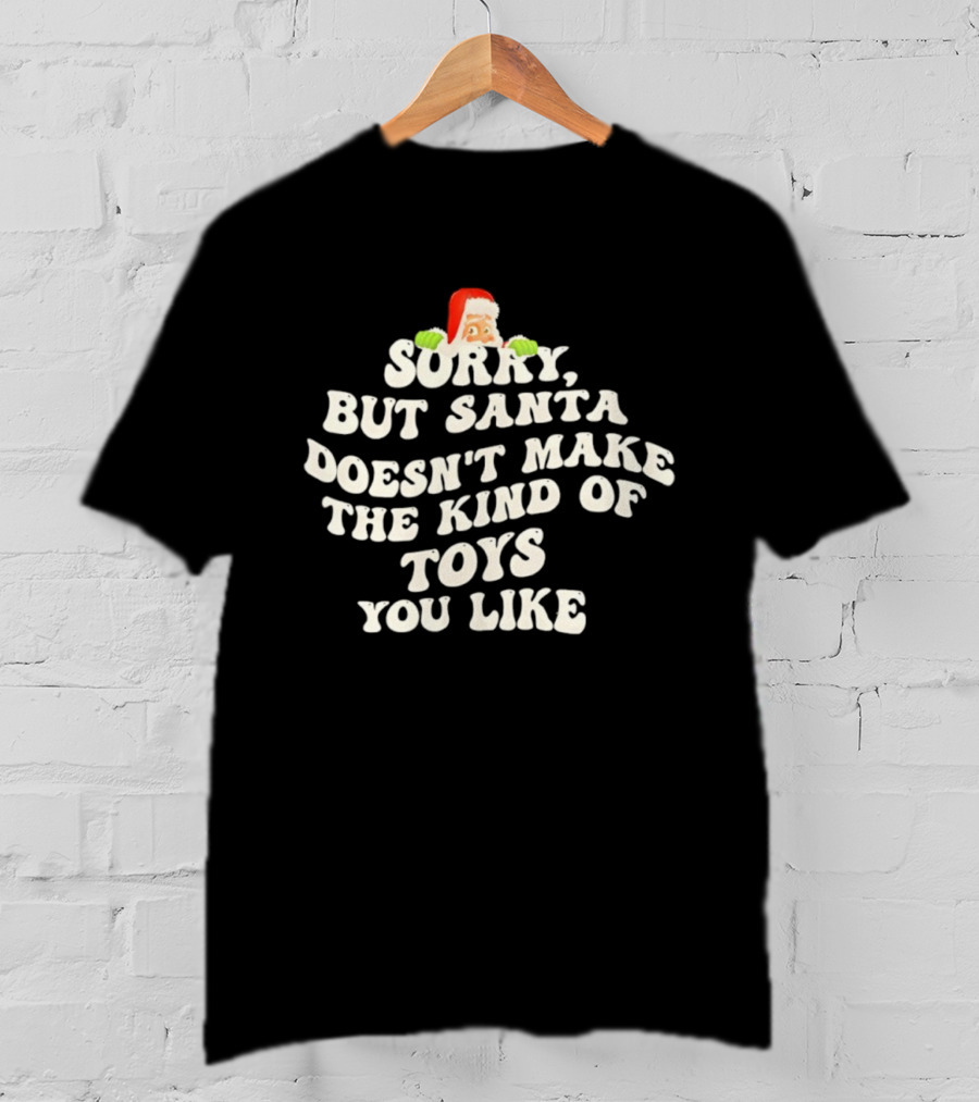 Sorry But Santa Doesn’t Make The Kind Of Toys You Like Christmas Santa T-Shirt