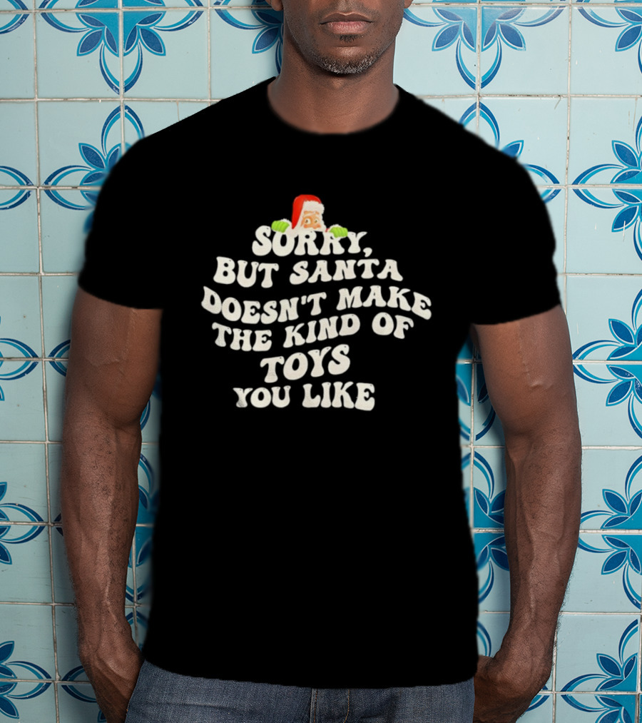 Sorry But Santa Doesn’t Make The Kind Of Toys You Like Christmas Santa T-Shirt