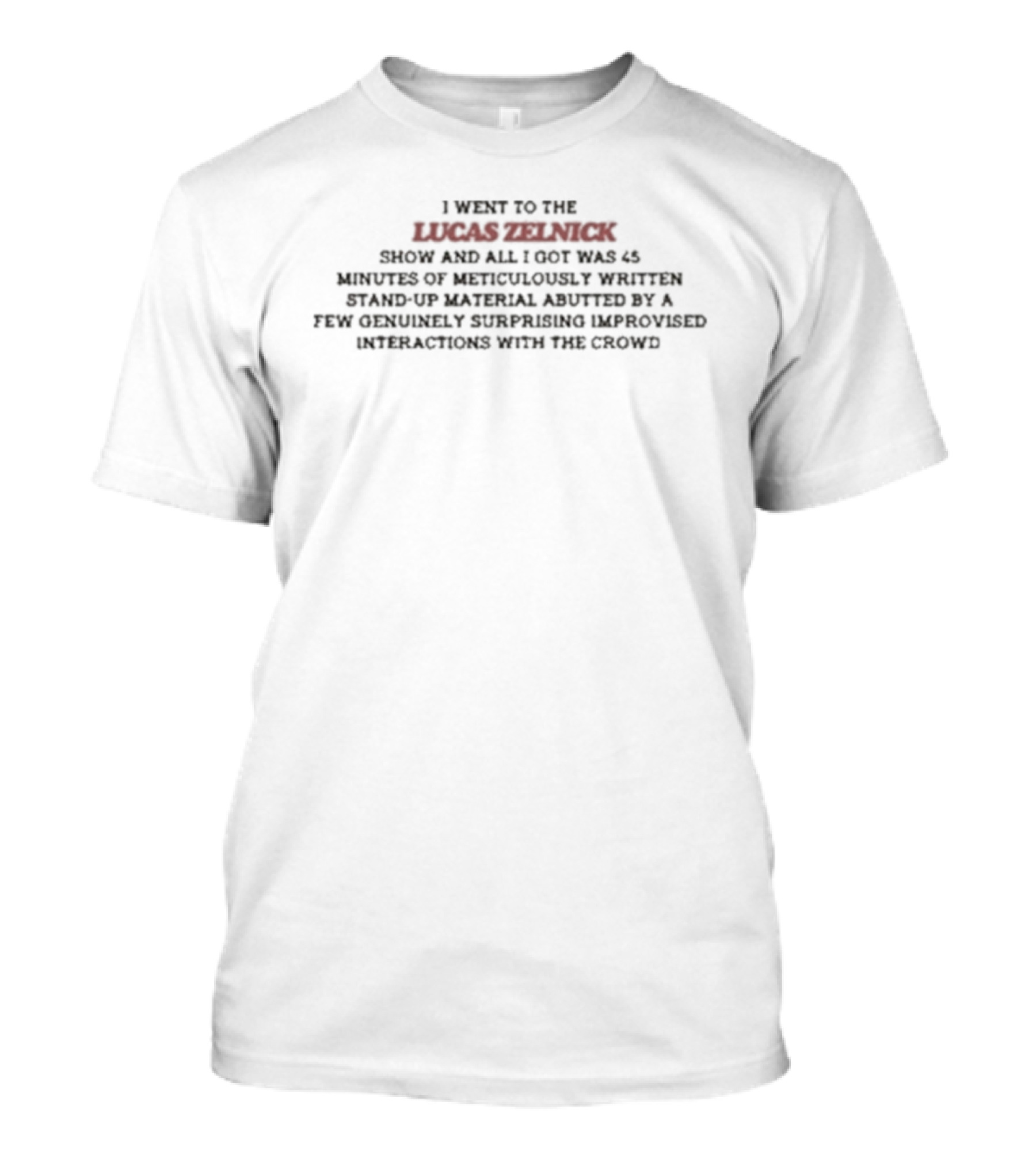 I Went To The Lucas Zelnick Show And All I Got Was 45 Minutes Of Meticulously Written Stand-Up Material Augmented By A Few Generously Congratu... T-Shirt