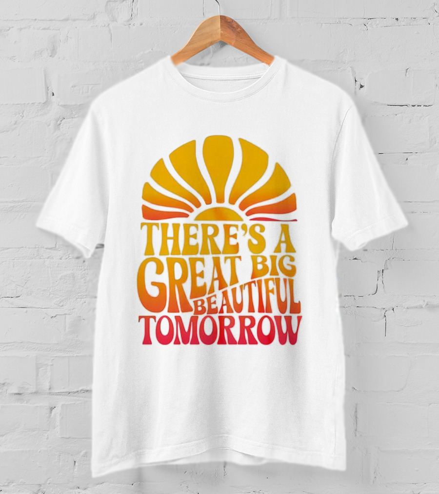 There’s A Great Big Beautiful Tomorrow Sunburst Theme T-Shirt