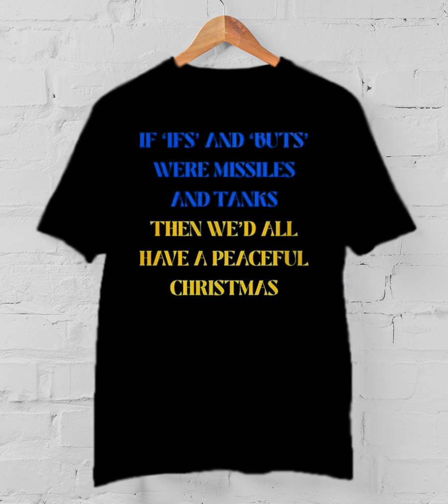If Ifs And Buts Were Missiles And Tanks Then We’d All Have A Peaceful Christmas T-Shirt