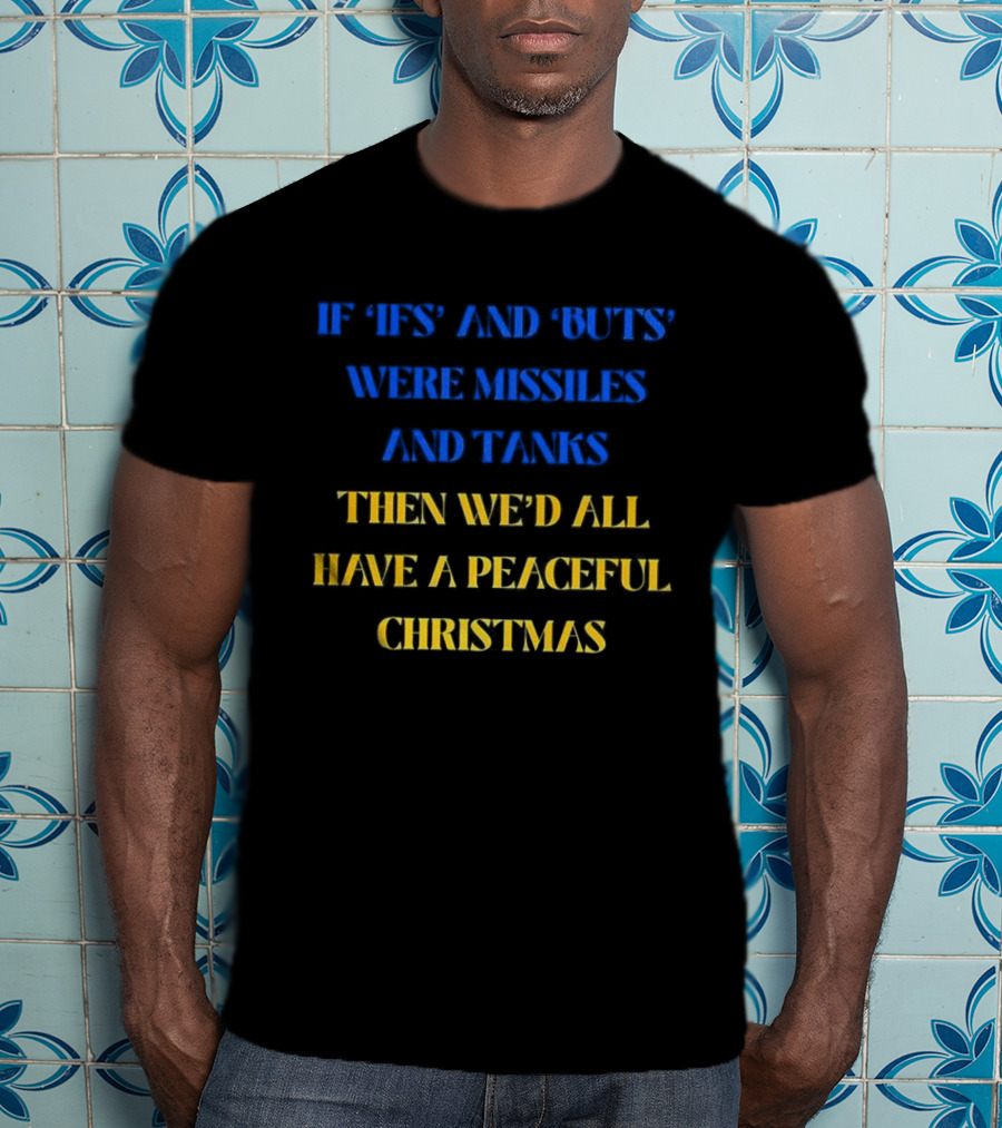 If Ifs And Buts Were Missiles And Tanks Then We’d All Have A Peaceful Christmas T-Shirt