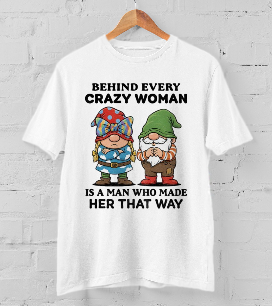Behind Every Crazy Woman Is A Man Who Made Her That Way Christmas Gnome T-Shirt
