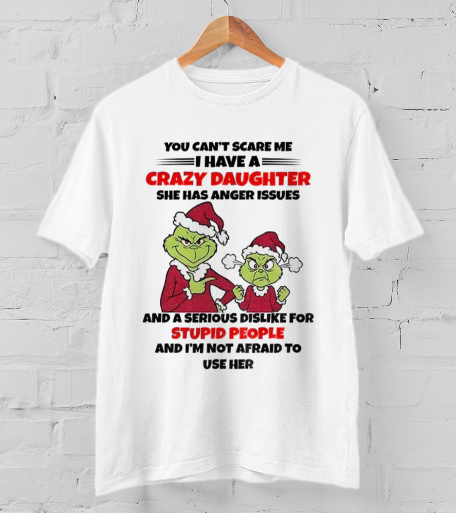 You Can’t Scare Me I Have A Crazy Daughter She Has Anger Issues Grinch Santa Christmas T-Shirt