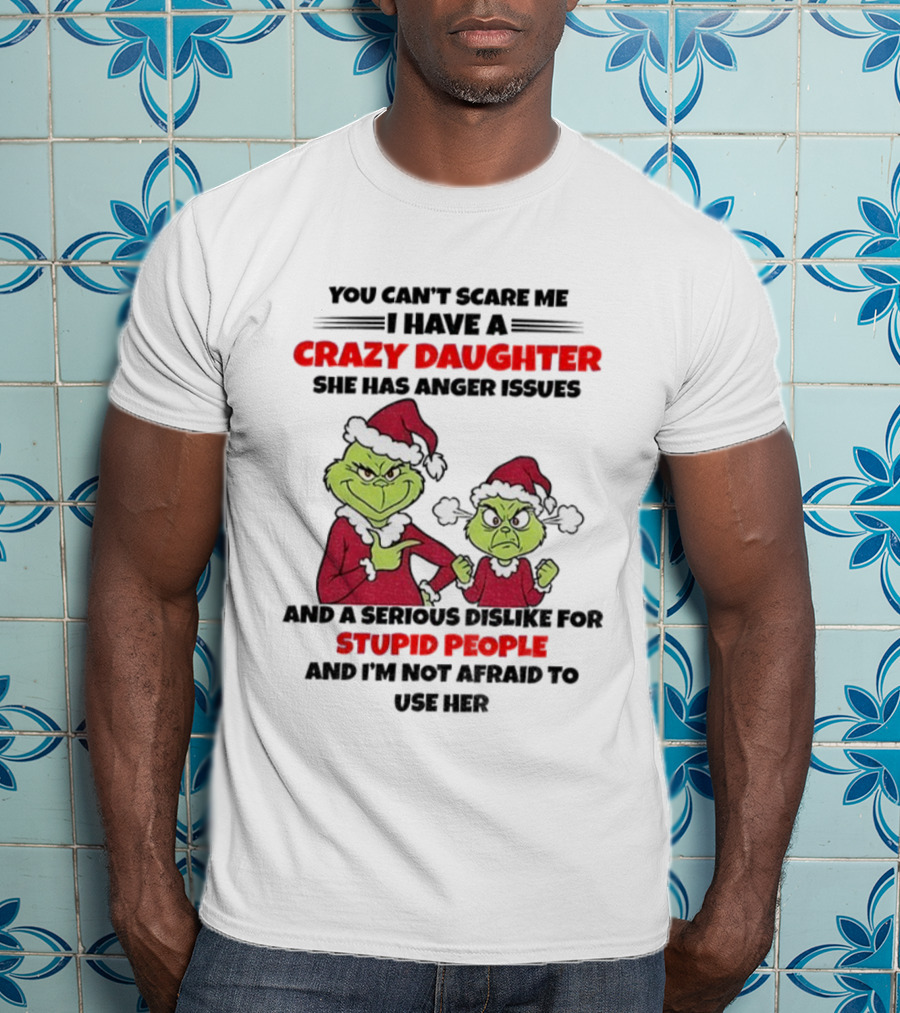 You Can’t Scare Me I Have A Crazy Daughter She Has Anger Issues Grinch Santa Christmas T-Shirt