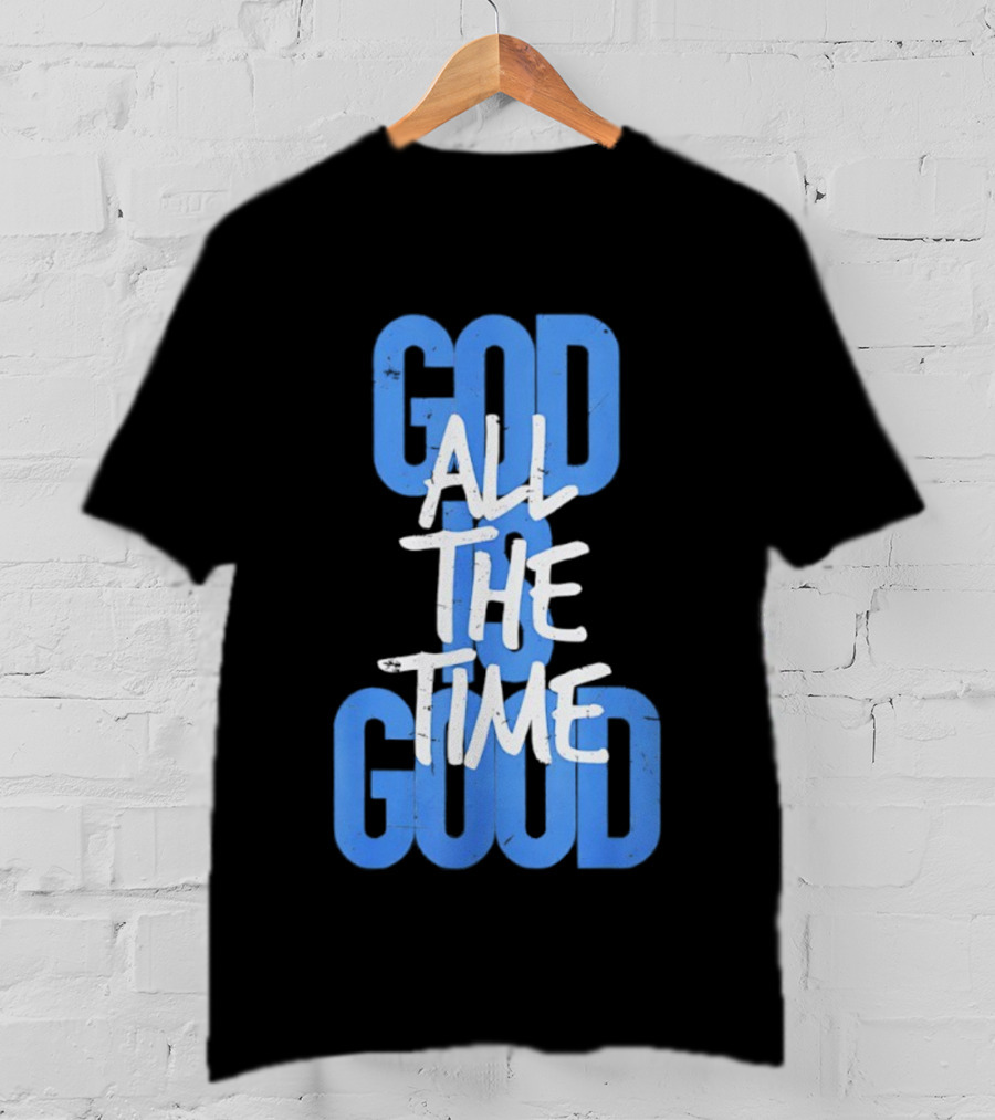 God All The Time Good T-Shirt