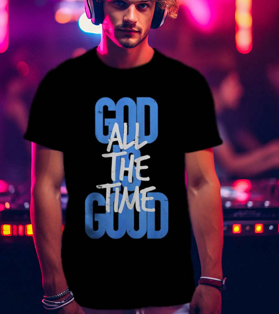 God All The Time Good T-Shirt