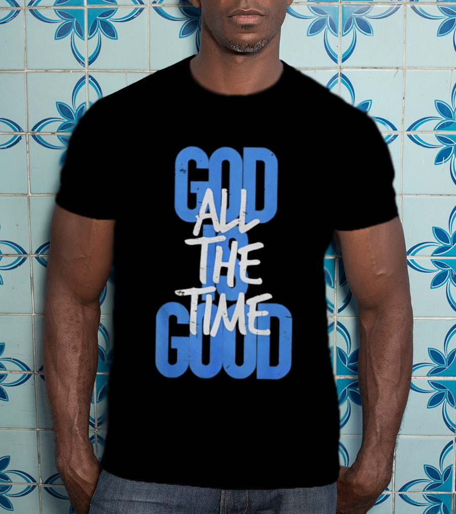 God All The Time Good T-Shirt