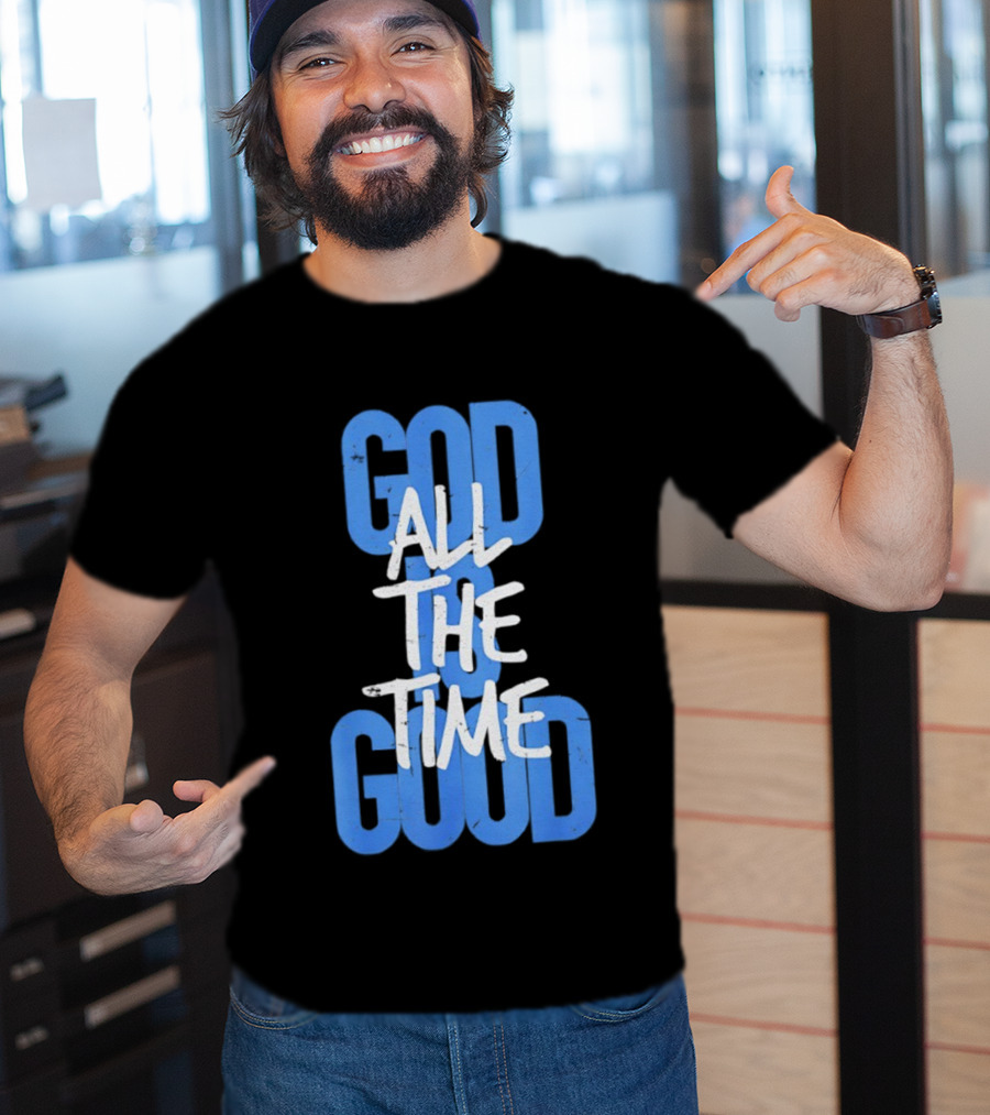 God All The Time Good T-Shirt