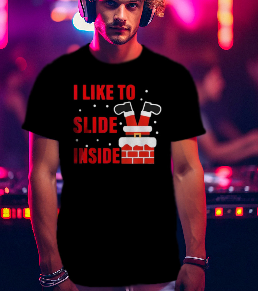 I Like To Slide Inside Santa Legs In Chimney Christmas T-Shirt