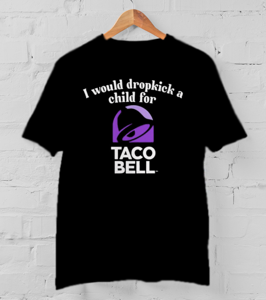 I Would Dropkick A Child For Taco Bell T-Shirt
