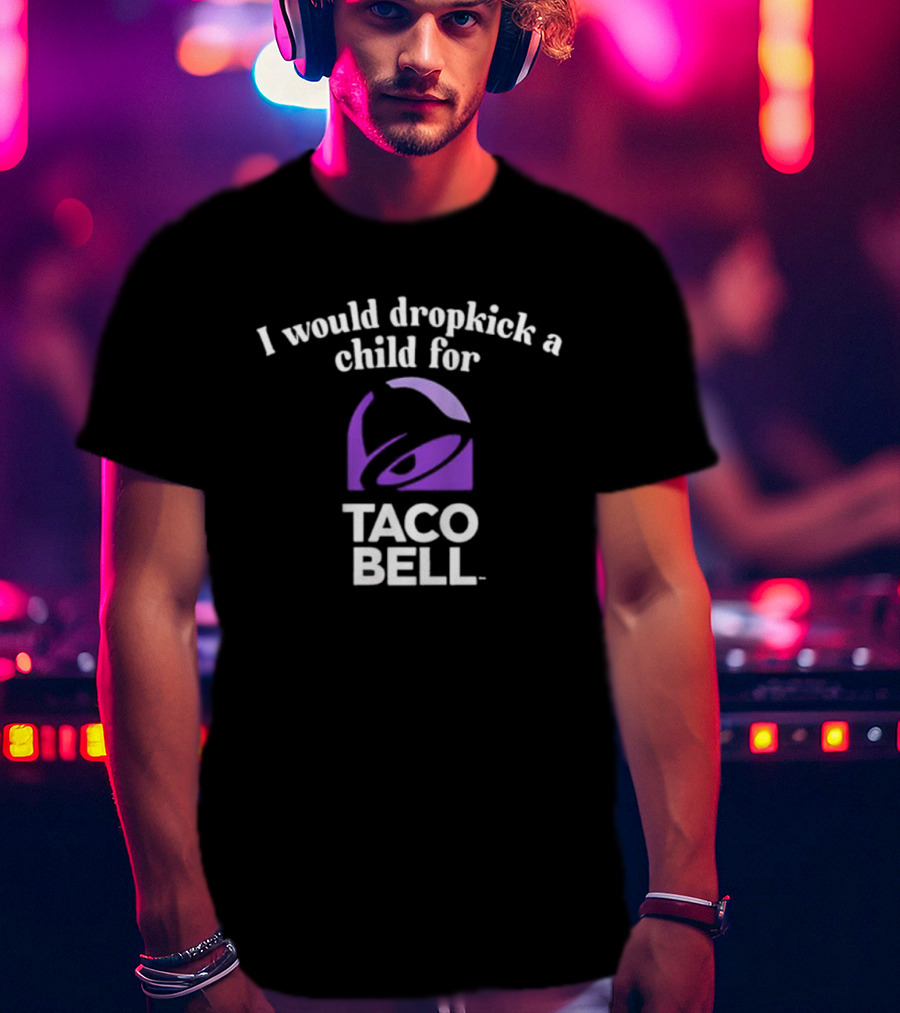I Would Dropkick A Child For Taco Bell T-Shirt