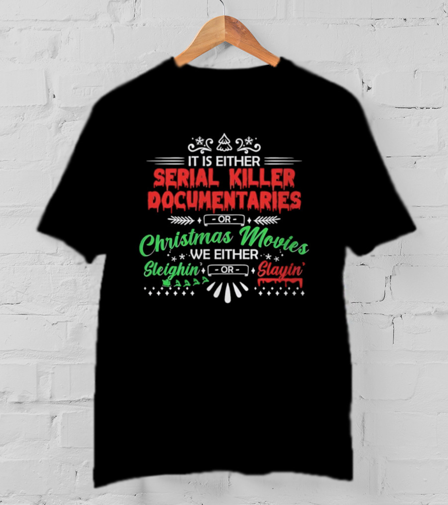 It Is Either Serial Killer Documentaries Or Christmas Movies Sleighin Or Slayin T-Shirt