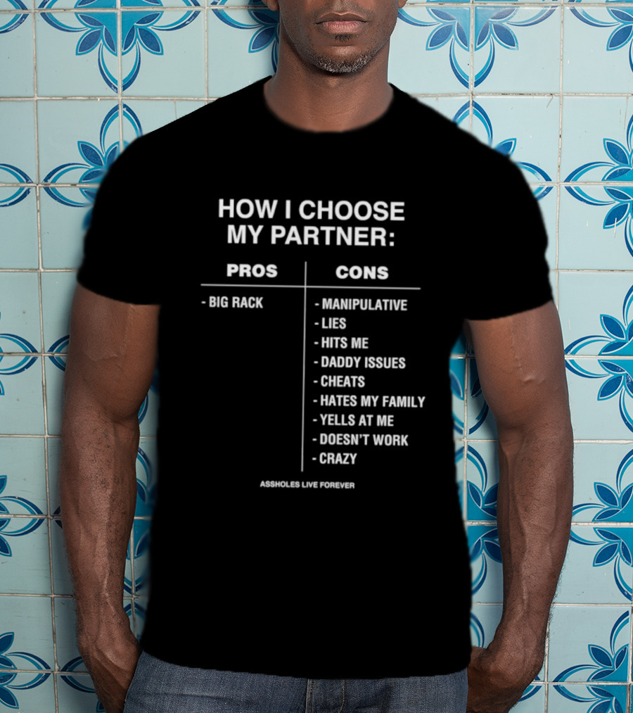 How I Choose My Partner Pros Big Rack Cons Manipulative Lies Hits Me Daddy Issues Cheats Hates Family Crazy T-Shirt