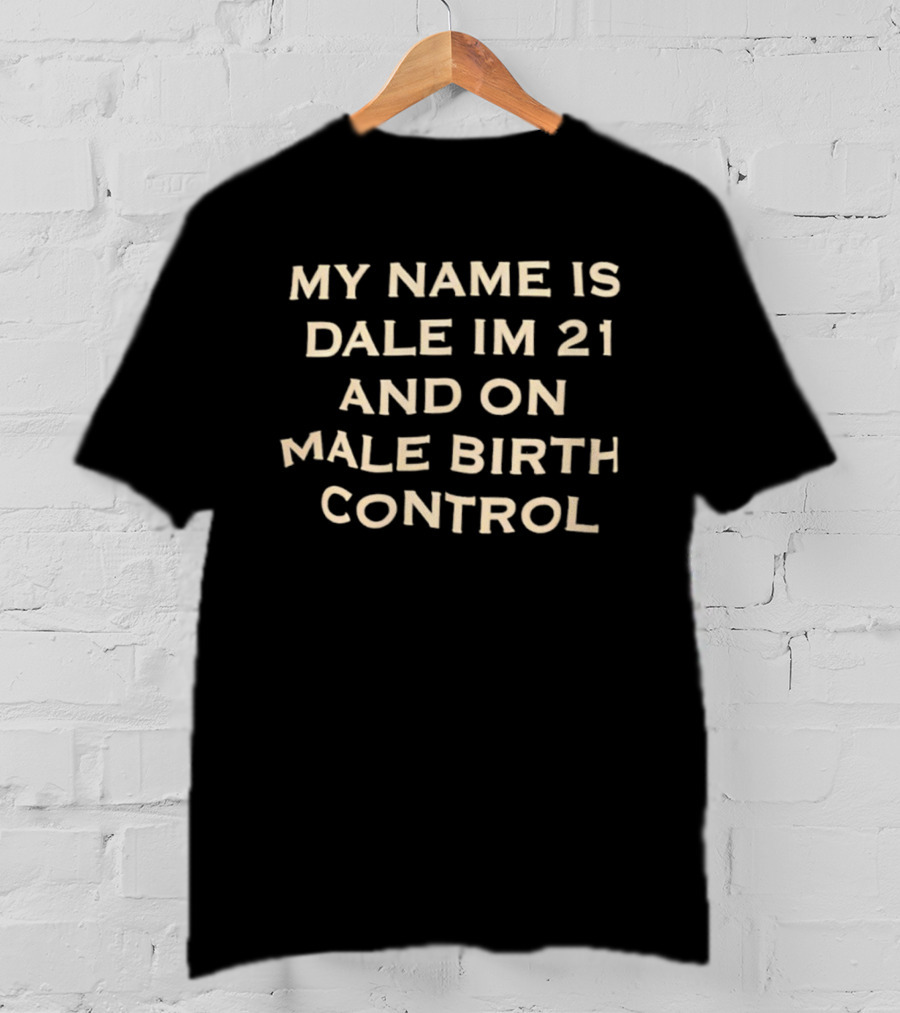 My Name Is Dale I'm 21 And On Male Birth Control T-Shirt