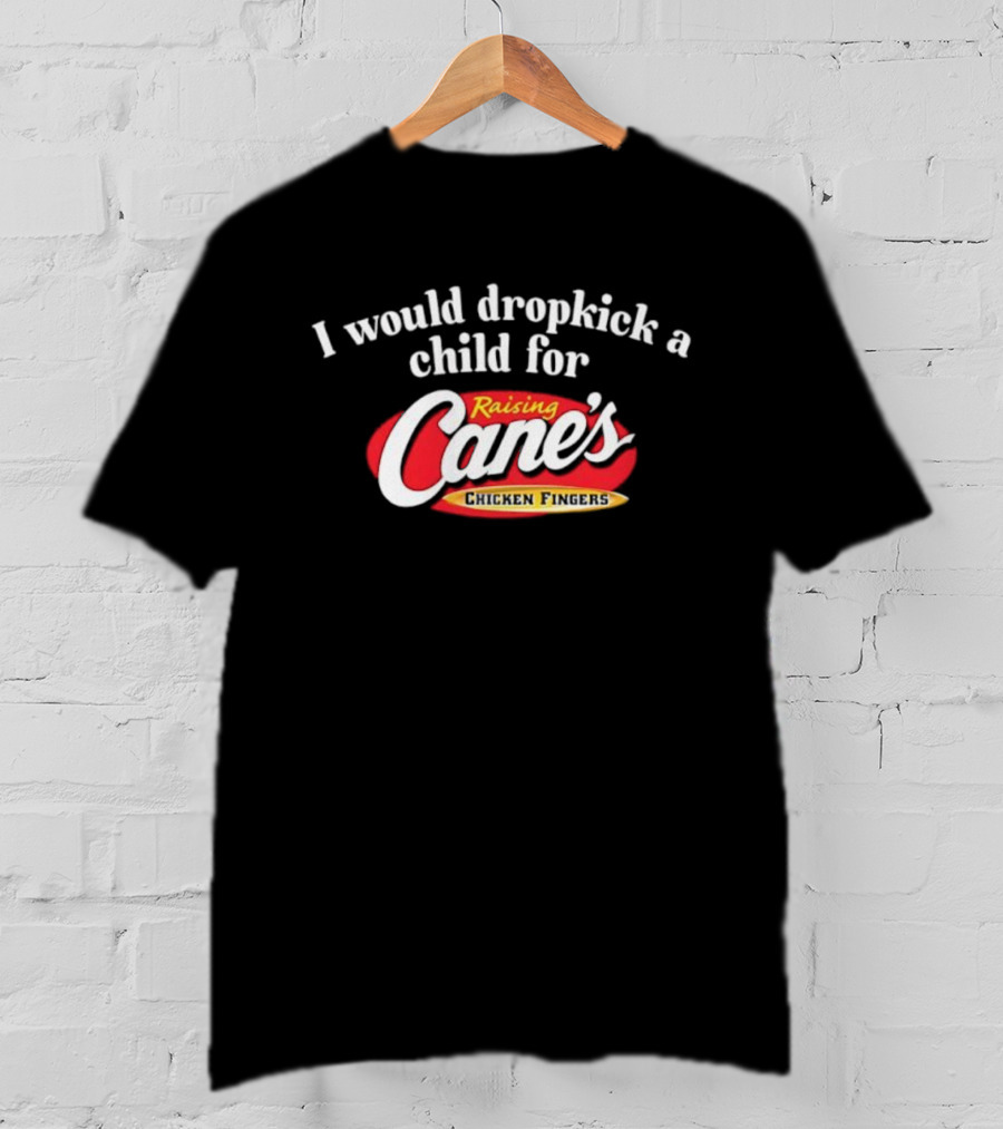 Raising Cane’s Chicken Fingers I Would Dropkick A Child For T-Shirt