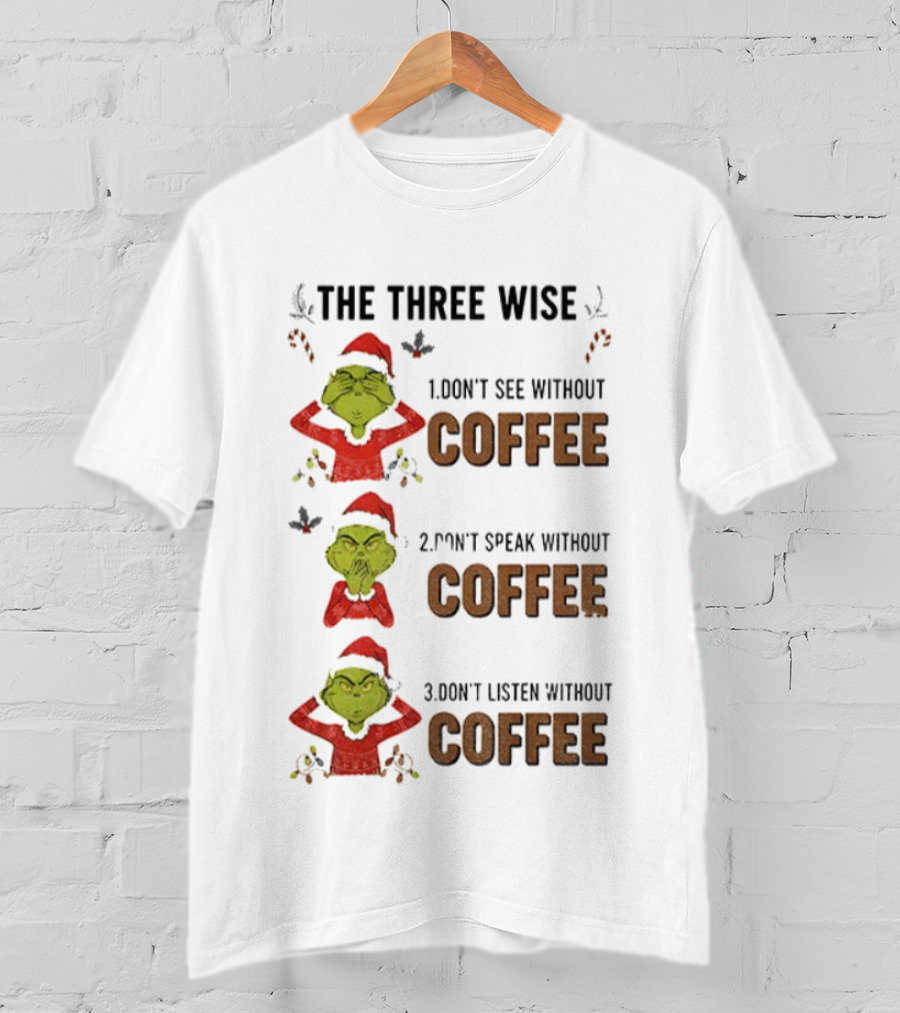 Grinch Santa The Three Wise Don't See Speak Listen Without Coffee Christmas T-Shirt