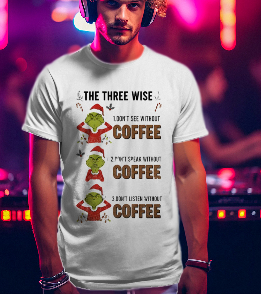 Grinch Santa The Three Wise Don't See Speak Listen Without Coffee Christmas T-Shirt