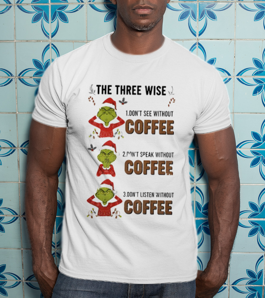 Grinch Santa The Three Wise Don't See Speak Listen Without Coffee Christmas T-Shirt
