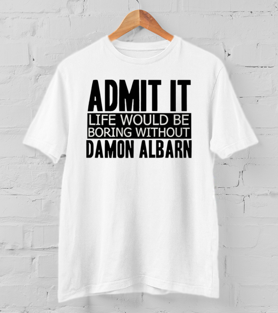 Admit It Life Would Be Boring Without Damon Albarn T-Shirt