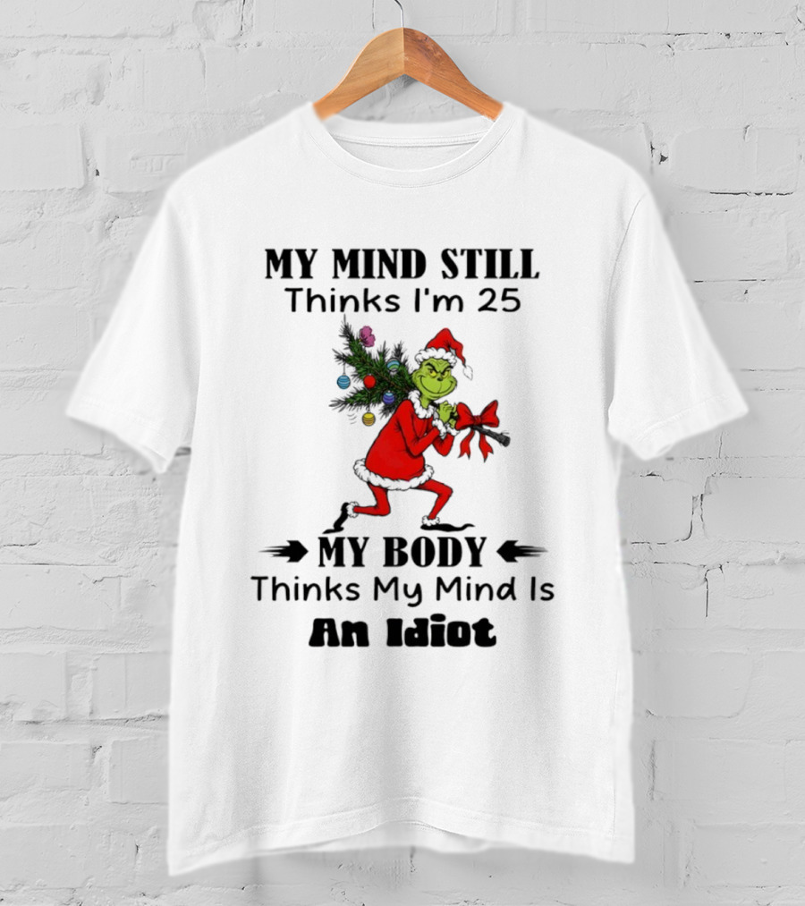 Grinch Holiday Humor My Mind Still Thinks I'm 25 My Body Disagrees T-Shirt