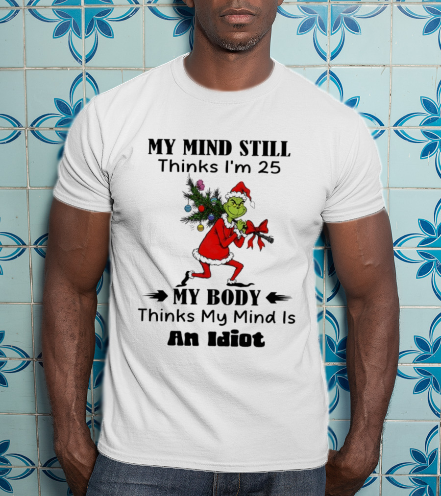 Grinch Holiday Humor My Mind Still Thinks I'm 25 My Body Disagrees T-Shirt