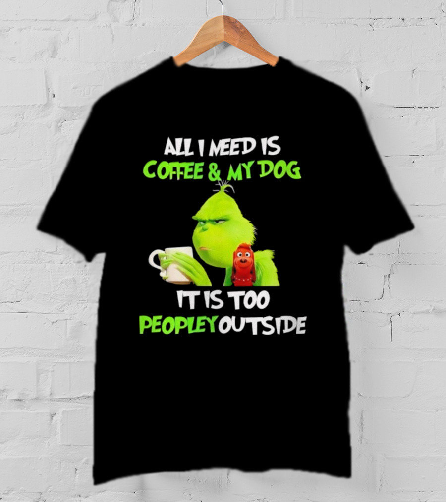 All I Need Is Coffee And My Dog Grinch Max Too Peopley Outside T-Shirt