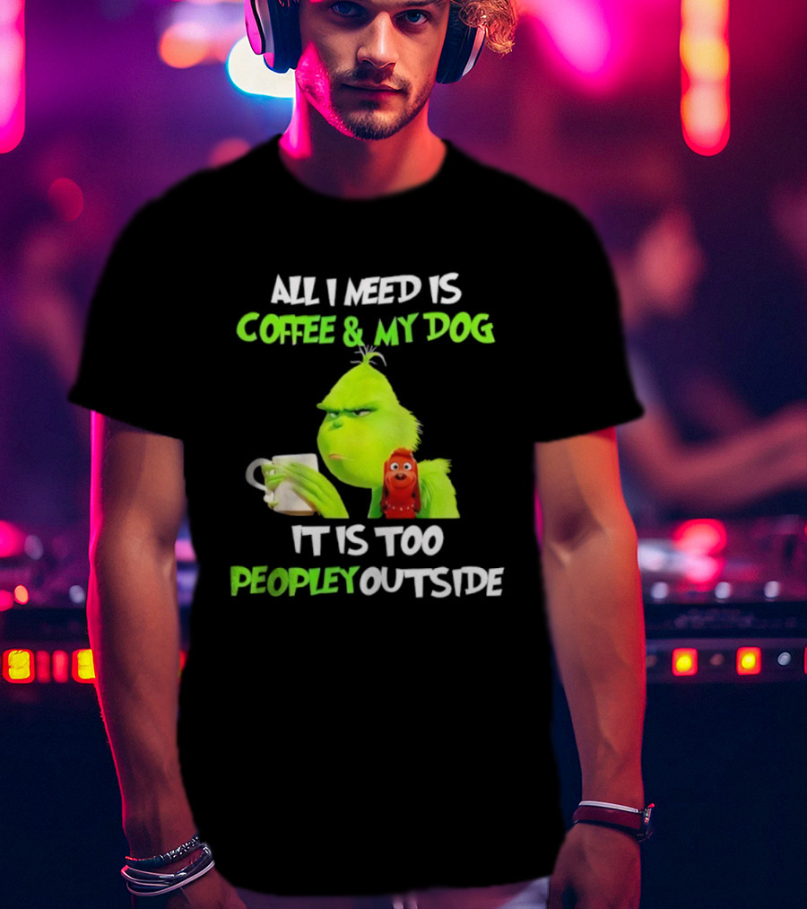 All I Need Is Coffee And My Dog Grinch Max Too Peopley Outside T-Shirt