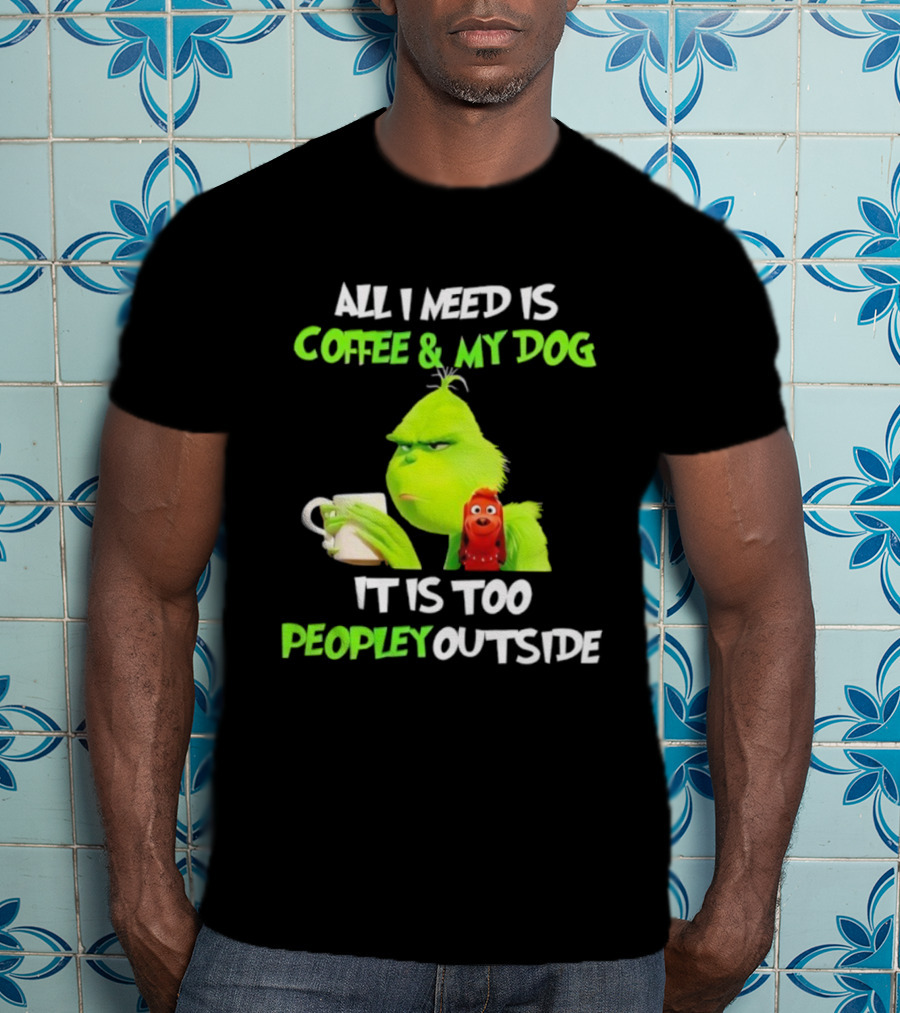 All I Need Is Coffee And My Dog Grinch Max Too Peopley Outside T-Shirt