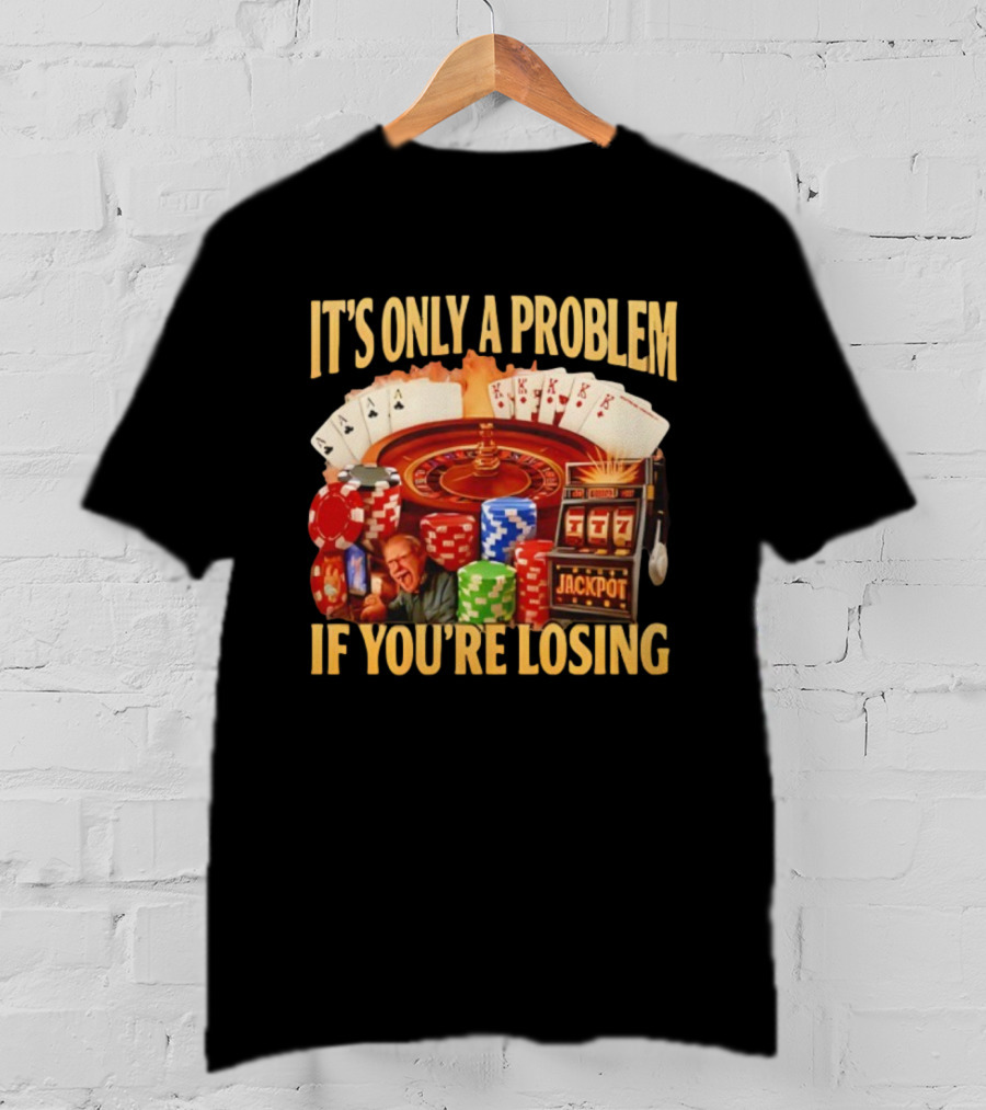 Jackpot Casino Roulette Playing Cards Gambling It's Only A Problem If You're Losing T-Shirt
