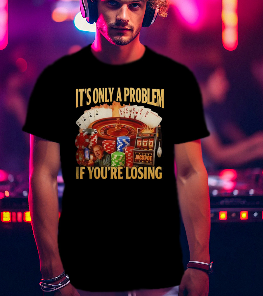 Jackpot Casino Roulette Playing Cards Gambling It's Only A Problem If You're Losing T-Shirt