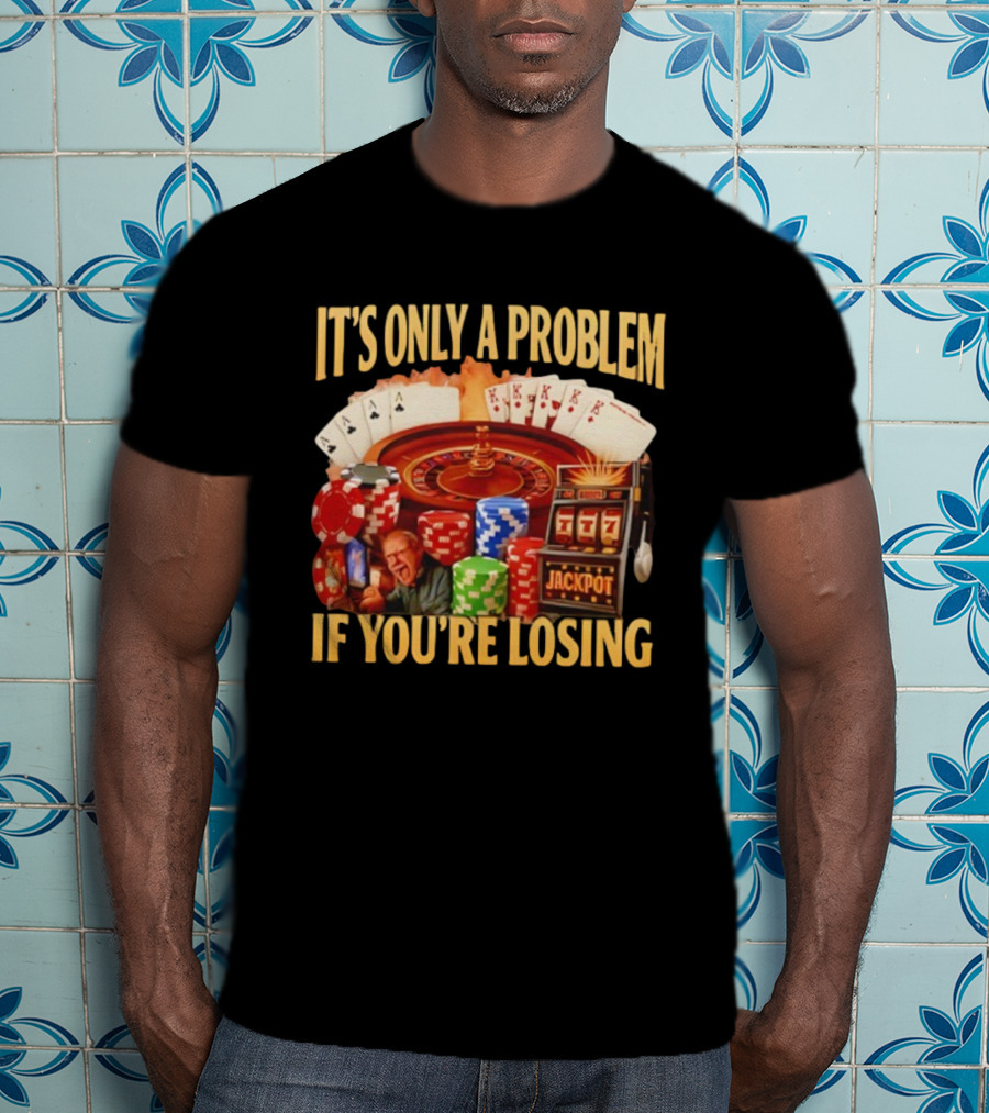 Jackpot Casino Roulette Playing Cards Gambling It's Only A Problem If You're Losing T-Shirt