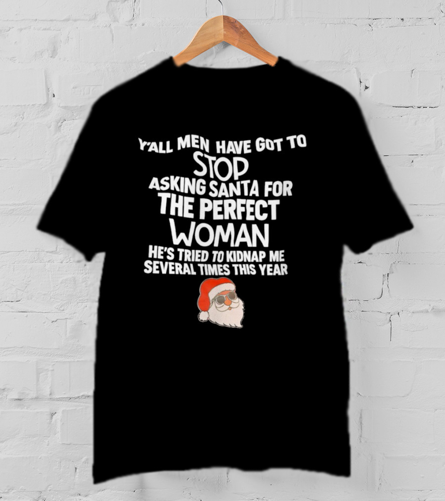 Y’all Men Have Got To Stop Asking Santa For The Perfect Woman He’s Tried To Kidnap Me Several Times This Year T-Shirt