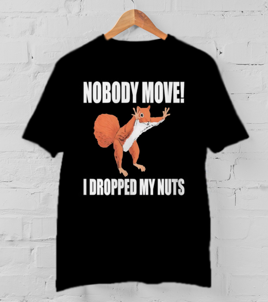 Nobody Move Squirrel Dropped My Nuts Hilarious Animal Humor T-Shirt