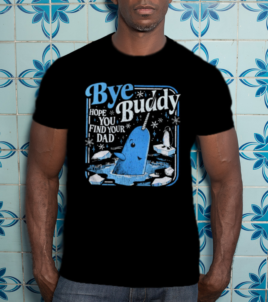 Bye Buddy Hope You Find Your Dad Narwhal Ice Adventure T-Shirt