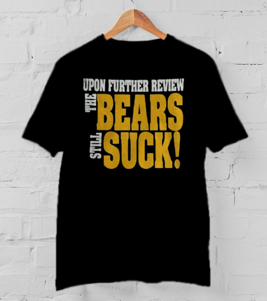 Upon Further Review The Bears Still Suck T-Shirt