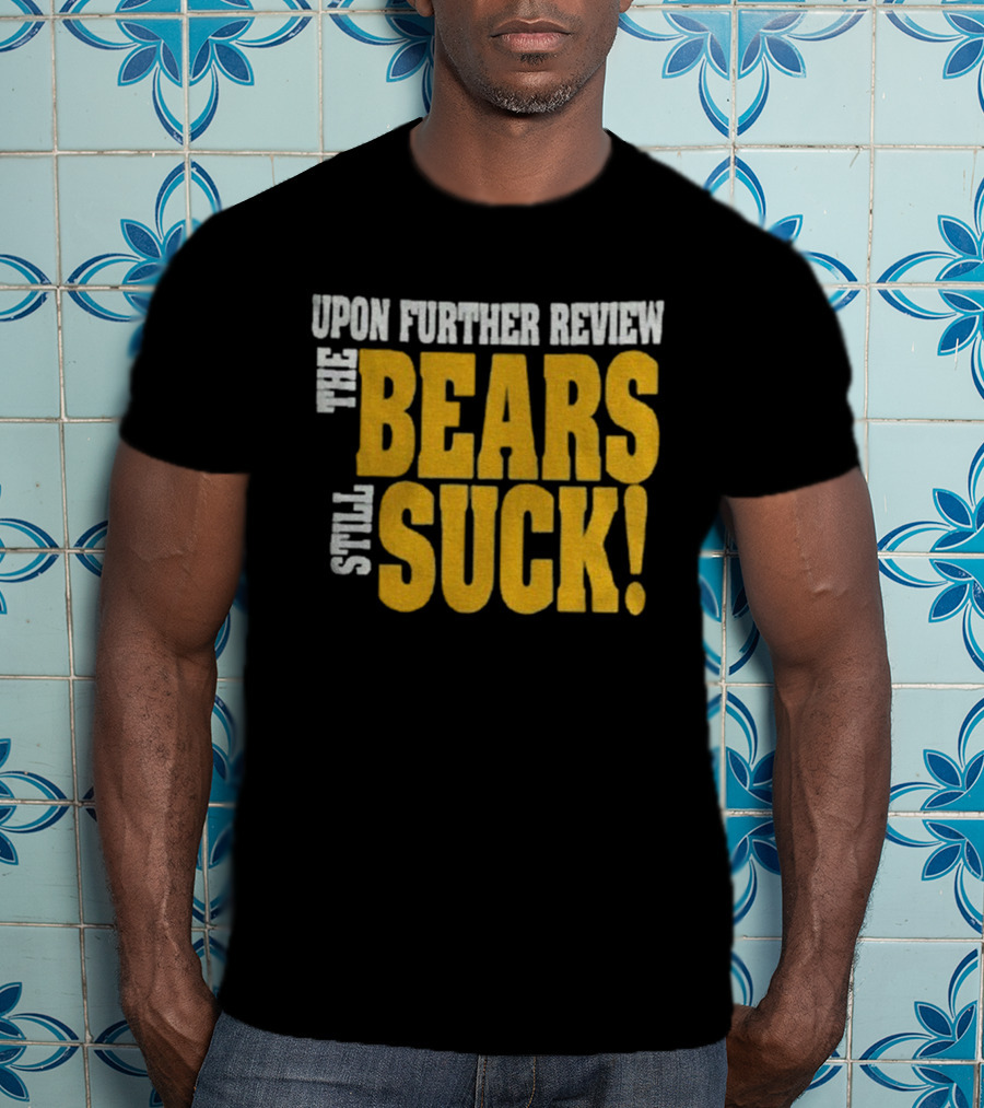 Upon Further Review The Bears Still Suck T-Shirt
