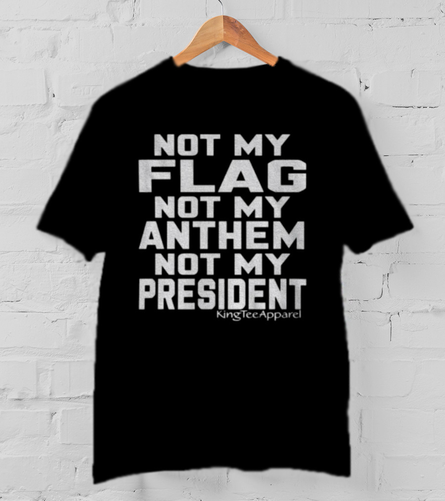 Not My Flag Not My Anthem Not My President Statement By KingTeeApparel T-Shirt