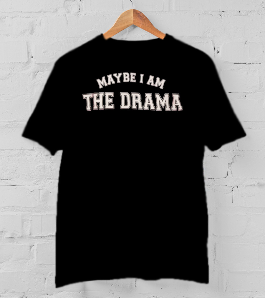 Maybe I Am The Drama T-Shirt