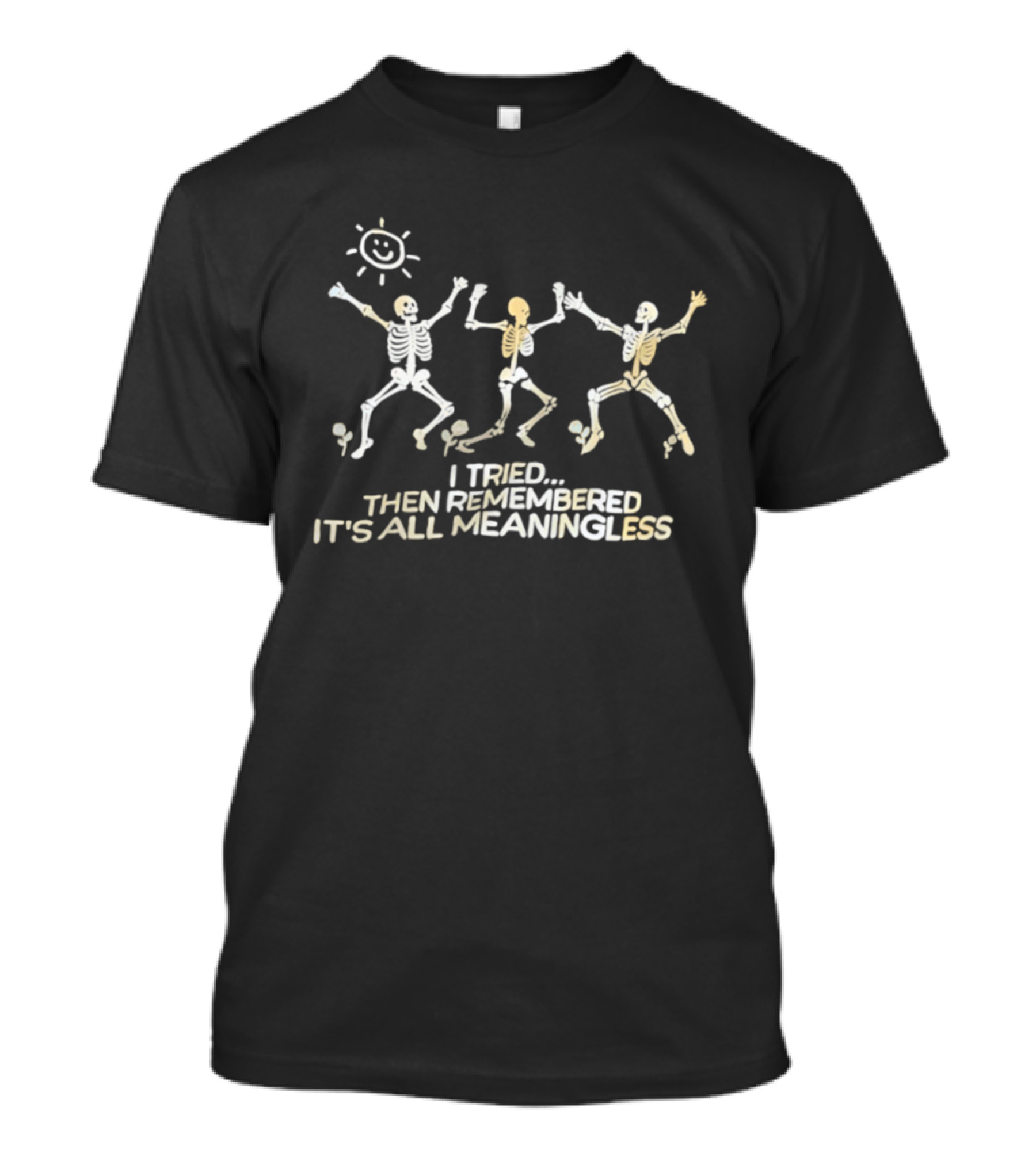Skeletons Dancing Carefree Under Sun Remembered It's All Meaningless T-Shirt