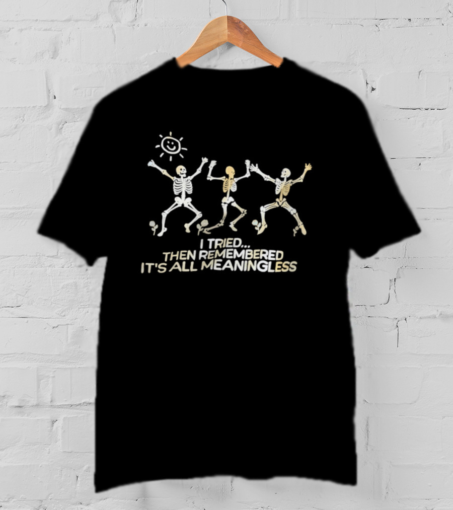 Skeletons Dancing Carefree Under Sun Remembered It's All Meaningless T-Shirt